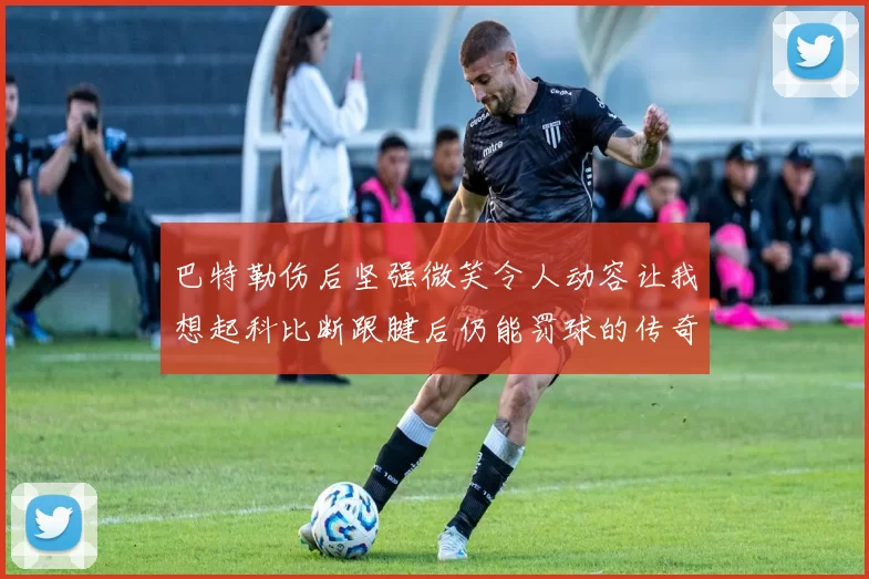 巴特勒伤后坚强微笑令人动容让我想起科比断跟腱后仍能罚球的传奇时刻