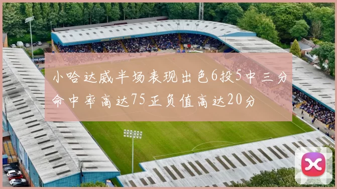 小哈达威半场表现出色6投5中三分命中率高达75正负值高达20分